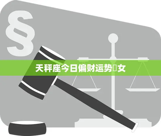 天秤座今日偏财运势鳮女(财运亨通收入稳步增长)