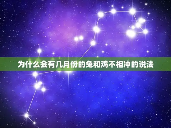 几月份的兔和鸡不相冲(农历生肖禁忌月份介绍)
