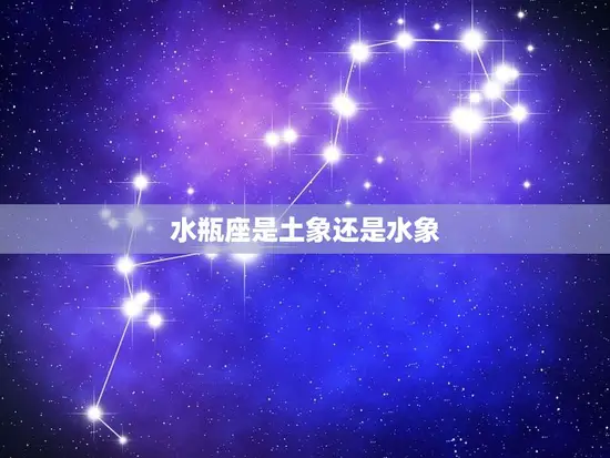水瓶座是土象还是水象(介绍星座属性大介绍)