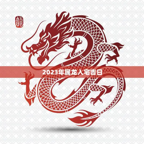 2023年属龙入宅吉日(迎来家庭好运)