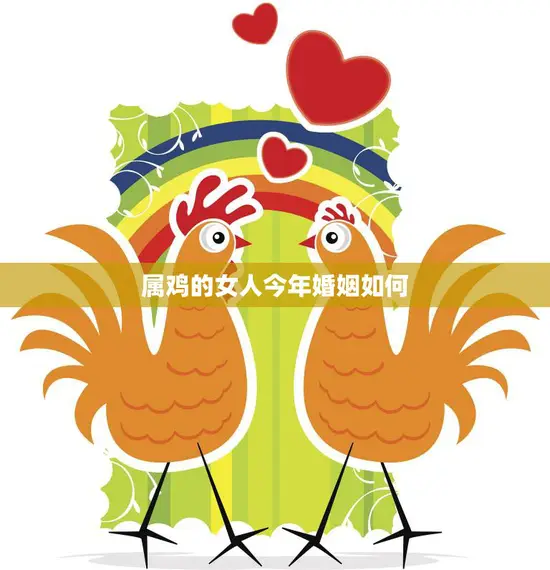 属鸡的女人今年婚姻如何(婚姻运势大揭秘)