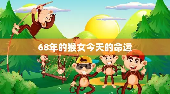 68年的猴女今天的命运(时光荏苒命运多舛)