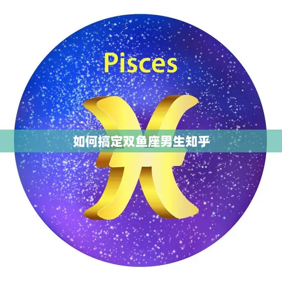 如何搞定双鱼座男生知乎(成功攻略分享)