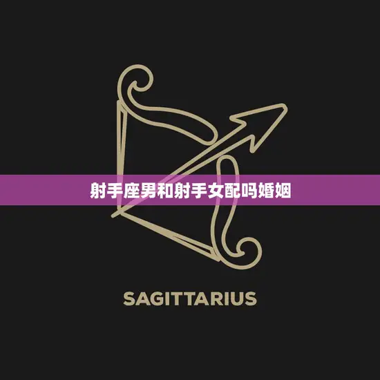 射手座男和射手女配吗婚姻(两个射手座的人能否走到一起)