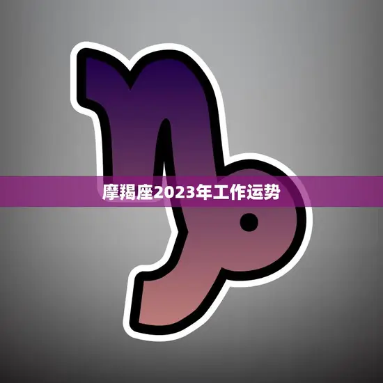 摩羯座2023年工作运势(事业稳步上升)