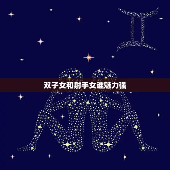 双子女和射手女谁魅力强(星座大PK)