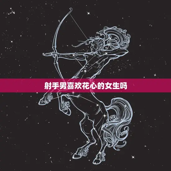射手男喜欢花心的女生吗(真相揭秘他们更喜欢自由奔放的灵)