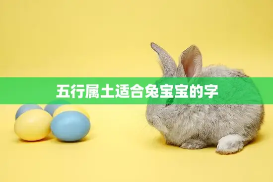 五行属土适合兔宝宝的字(给你的宝宝起个好名字)