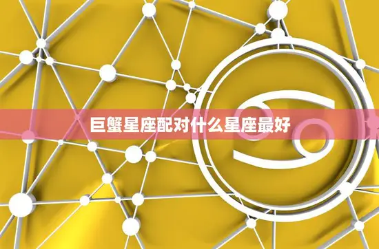 巨蟹星座配对什么星座最好(完美星座组合揭秘)