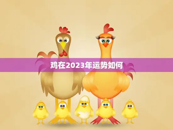 鸡在2023年运势如何(预测财运旺盛事业顺利但需注意健康问题)