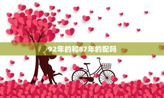 92年的和87年的配吗(探讨两代人的恋爱观和婚姻观差异)