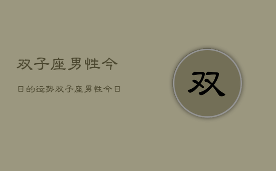 双子座男性今日的运势，双子座男性今日运势详解
