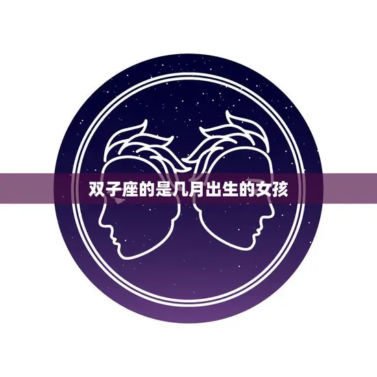 双子座的是几月出生的女孩(探秘星座特点与性格)