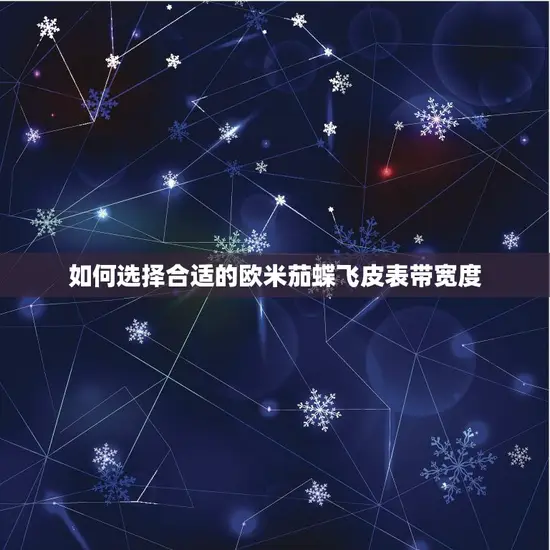 欧米茄蝶飞皮表带宽度(如何选择合适的宽度)