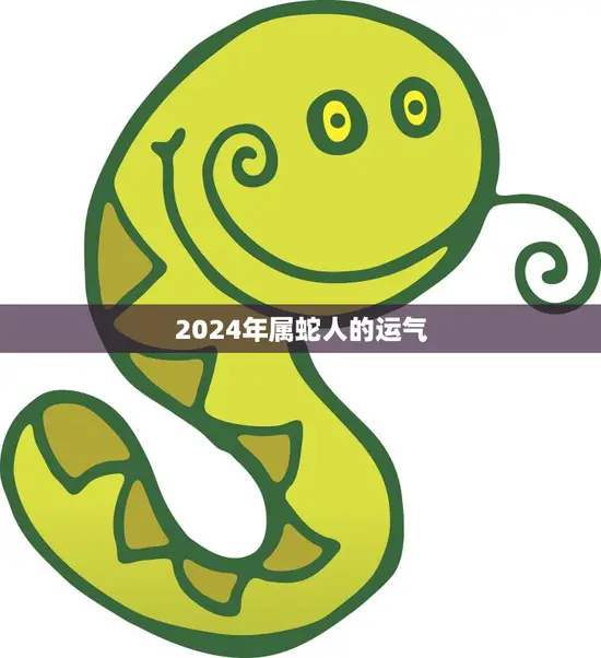 2024年属蛇人的运气(大展宏图财运亨通)