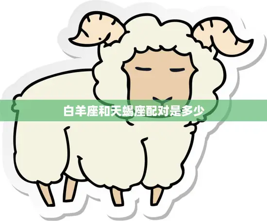 白羊座和天蝎座配对是多少(星座专家揭秘这两个星座的爱情缘分到底有多大)