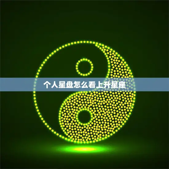 个人星盘怎么看上升星座(如何解读你的上升星座)