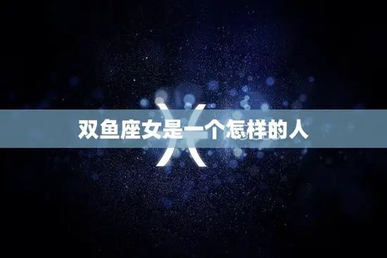 双鱼座女是一个怎样的人(探秘星座特质)