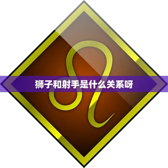 狮子和射手是什么关系呀(星座配对解析)