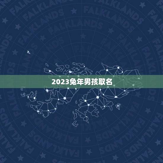 2023兔年男孩取名(兔年宝宝起名指南)