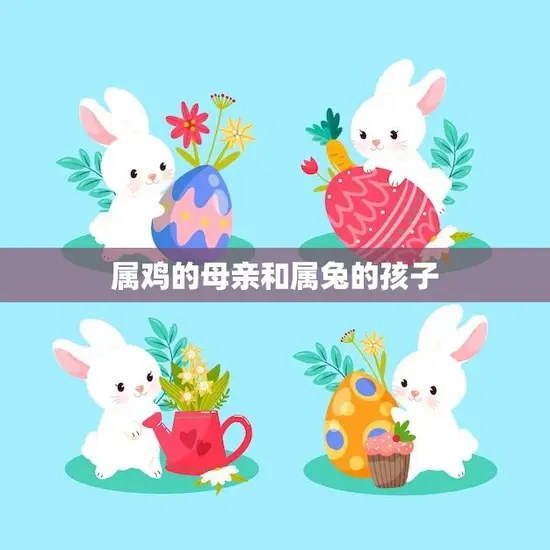 属鸡的母亲和属兔的孩子(的亲子关系共处的秘诀)