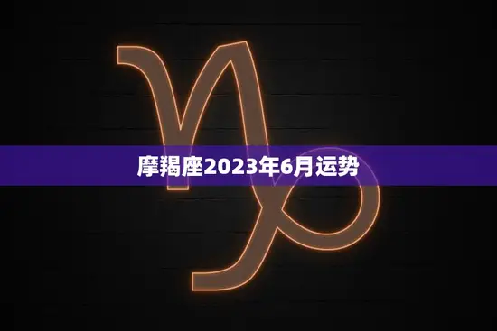 摩羯座2023年6月运势(事业稳步上升财运亦佳)