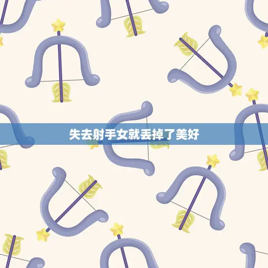 失去射手女就丢掉了美好(如何挽回失去的爱情)