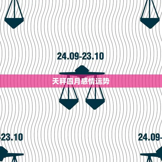 天秤四月感情运势(爱情甜蜜还是波折)