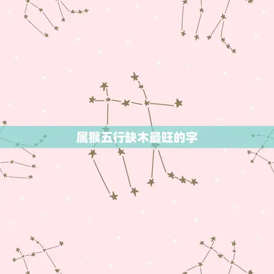 属猴五行缺木最旺的字(介绍木字旺盛猴年运势更旺)