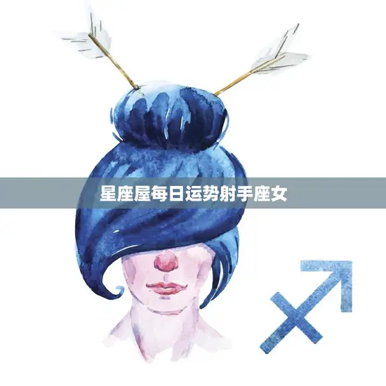 星座屋每日运势射手座女(今日财运旺盛)