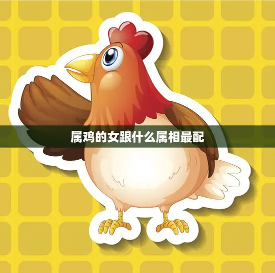 属鸡的女跟什么属相最配(寻找最佳配对)