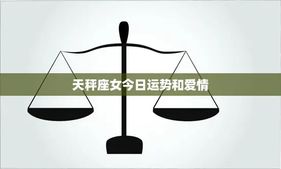 天秤座女今日运势和爱情(爱情运势佳财运亦旺)