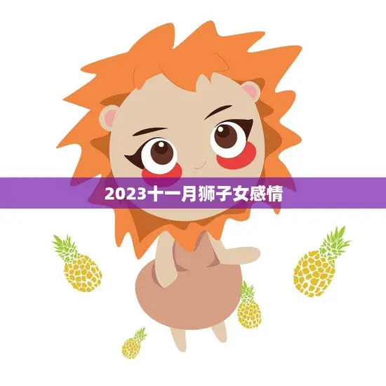 2023十一月狮子女感情(爱情运势大揭秘)