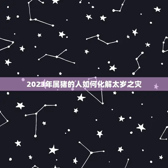 2023的生肖犯太岁(如何化解太岁之灾)