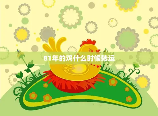 81年的鸡什么时候转运(解密如何在2023年拥有好运)
