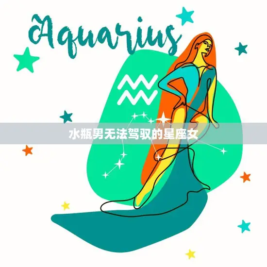 水瓶男无法驾驭的星座女(如何让爱情更顺畅)