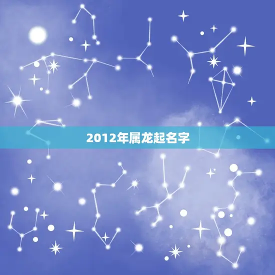 2012年属龙起名字(如何为你的宝宝取一个吉利的名字)