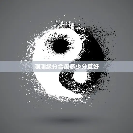 测测缘分合盘多少分算好(如何测算恋爱缘分)