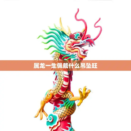 属龙一生佩戴什么吊坠旺(如何选择适合自己的吉祥物)