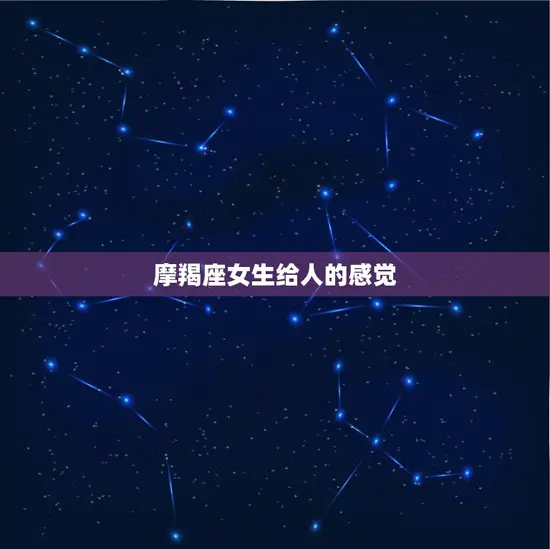 摩羯座女生给人的感觉(稳重内敛却不失坚毅)