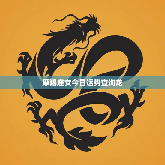 摩羯座女今日运势查询龙(运势如何)