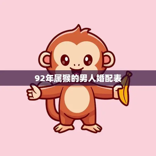 92年属猴的男人婚配表(如何选择最佳伴侣)