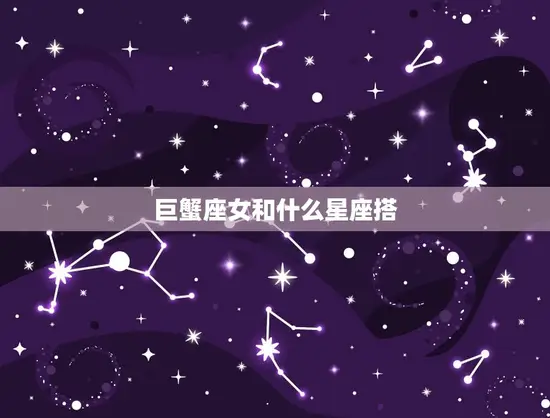 巨蟹座女和什么星座搭(星座匹配大介绍)