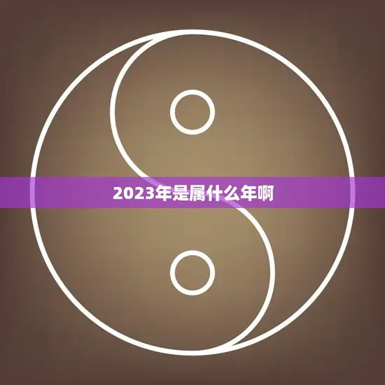 2023年是属什么年啊(解读2023年是哪个生肖年)