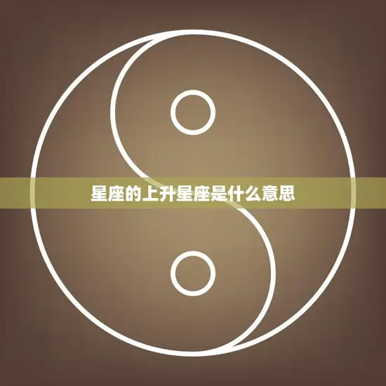 星座的上升星座是什么意思(解析你的性格命运)
