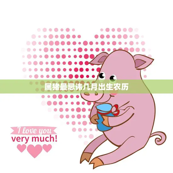 属猪最忌讳几月出生农历(你的生肖月份会影响你的命运)