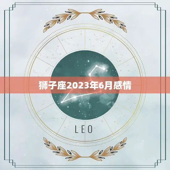 狮子座2023年6月感情(爱情运势大揭秘)
