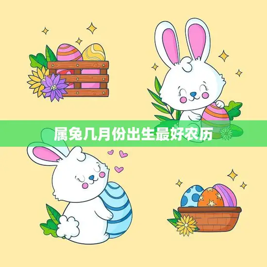 属兔几月份出生最好农历(如何选择最佳出生月份)