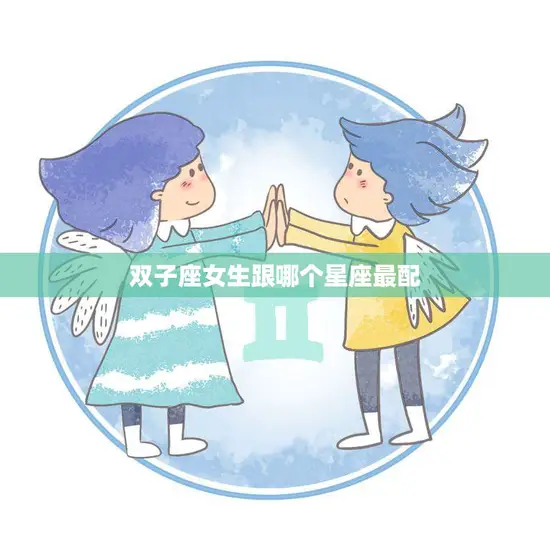 双子座女生跟哪个星座最配(星座大揭秘)