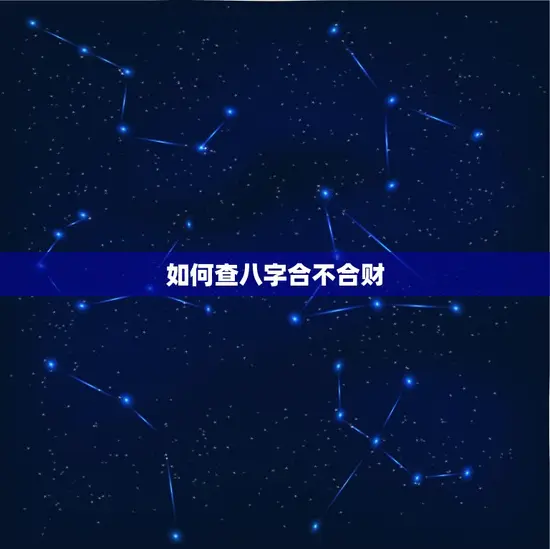 怎样查八字合不合财呢(掌握八字财运)